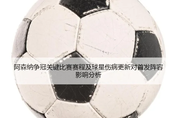 阿森纳争冠关键比赛赛程及球星伤病更新对首发阵容影响分析